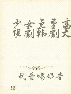 少女免费高清电视剧韩剧大全