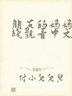 朋友的妈妈4在线观看中文字幕