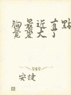 胸最近有点疼感觉变大了