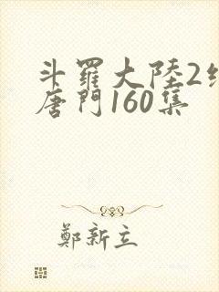 斗罗大陆2绝世唐门160集