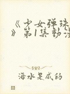 《少女弹珠汽水》第1集动漫