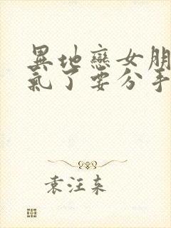 异地恋女朋友生气了要分手怎么挽回