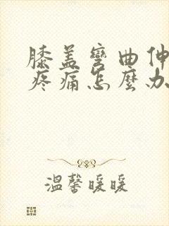 膝盖弯曲伸直时疼痛怎么办