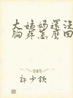 大姨妈还没有来胸疼怎么回事