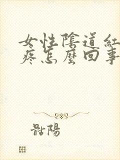 女性阴道红肿痒疼怎么回事