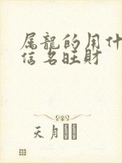 属龙的用什么微信名旺财