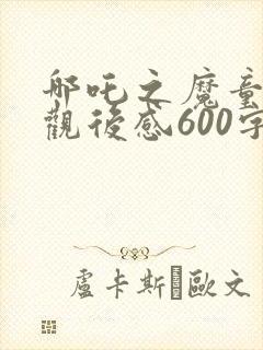 哪吒之魔童降世观后感600字