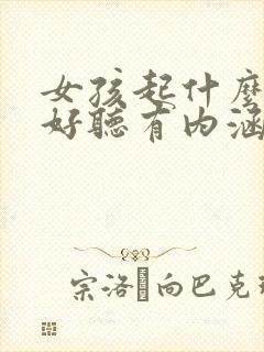 女孩起什么名字好听有内涵有寓意