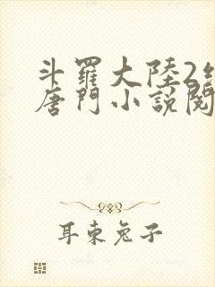 斗罗大陆2绝世唐门小说阅读