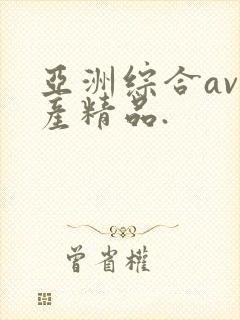 亚洲综合av国产精品.