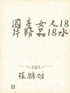 国产女人18毛片精品18水强尘