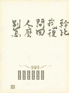 别人问我干嘛呢怎么回复比较幽默