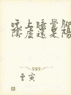 晚上睡觉脚热是阴虚还是阳虚