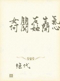 女朋友生气了如何哄她开心