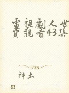 电视剧人世间免费观看43集