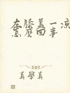 左膝盖一凉就疼怎么回事