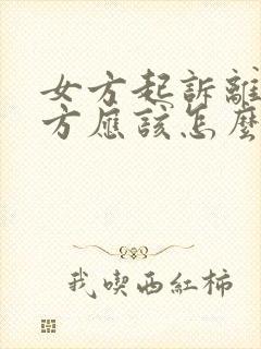 女方起诉离婚男方应该怎么做