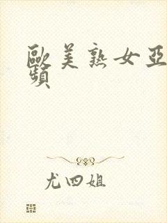 欧美熟女亚洲视频