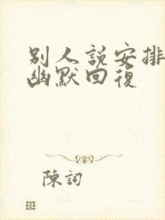 别人说安排怎么幽默回复