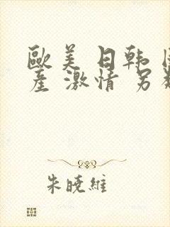 欧美 日韩 国产 激情 另类