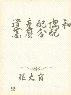 遗产配偶和子女怎么分配