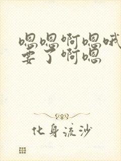 嗯嗯啊嗯哦嗯不要了啊嗯