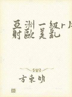 亚洲一级r片内射欧美乱