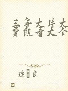 三年大片大全免费观看大全动漫