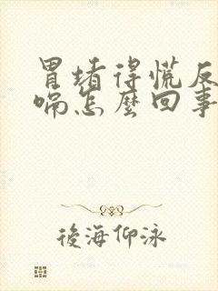 胃堵得慌反酸打嗝怎么回事