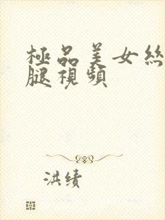 极品美女丝袜美腿视频