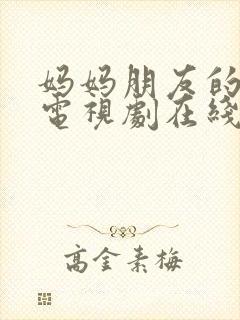 妈妈朋友的儿子电视剧在线免费观看