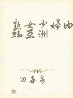 熟女少妇内射日韩亚洲