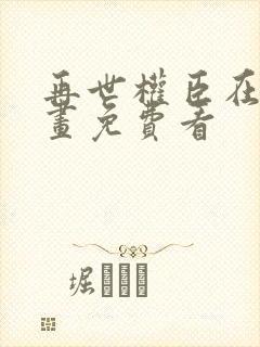 再世权臣在线漫画免费看