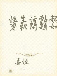 性生活勃起中途变软问题如何治