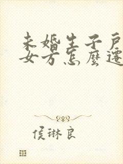 未婚生子户口在女方怎么迁到男方封面