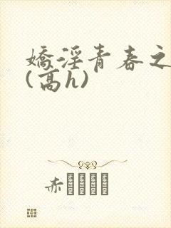 娇淫青春之放纵(高h)