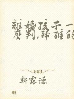 离婚孩子一般怎么判,归谁的几率大