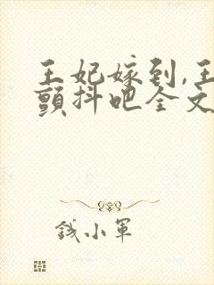 王妃嫁到,王爷颤抖吧全文免费阅读封面