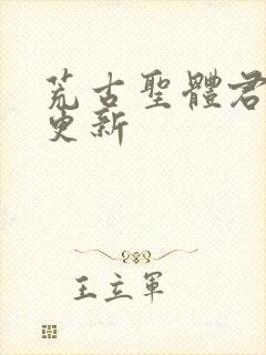 荒古圣体君逍遥更新