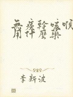 无痰干咳喉咙痒用什么药