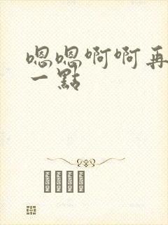 嗯嗯啊啊再用力一点