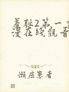 羞耻2第一季动漫在线观看全集