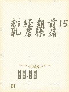 离经期前15天乳房胀痛