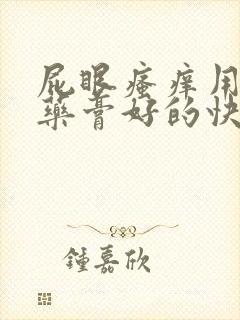 屁眼瘙痒用什么药膏好的快