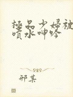 极品少妇被啪到喷水呻吟封面