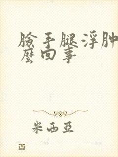 脸手腿浮肿是怎么回事