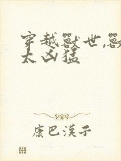 穿越兽世,兽夫太凶猛