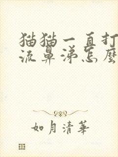 猫猫一直打喷嚏流鼻涕怎么回事