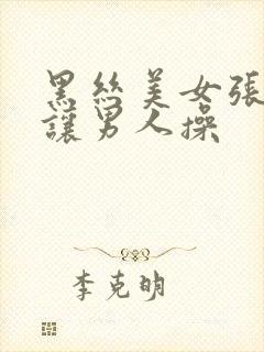 黑丝美女张开腿让男人操