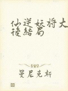 仙逆妖将大比最后结局